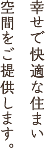 幸せで快適な住まい空間をご提供します。