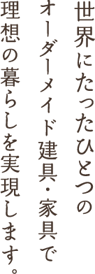 世界にたったひとつのオーダーメイド建具・家具で理想の暮らしを実現します